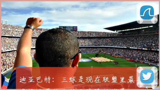 迪亚巴特：三球是现在联盟里最具感染力最让人热血沸腾的球员