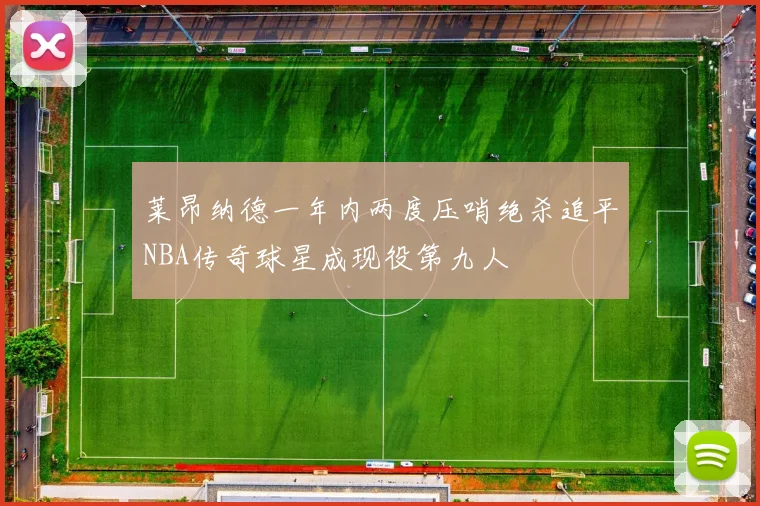 莱昂纳德一年内两度压哨绝杀追平NBA传奇球星成现役第九人