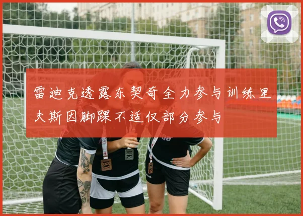 雷迪克透露东契奇全力参与训练里夫斯因脚踝不适仅部分参与