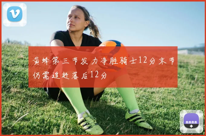 黄蜂第三节发力净胜骑士12分末节仍需追赶落后12分