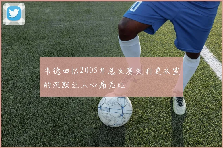 韦德回忆2005年总决赛失利更衣室的沉默让人心痛无比
