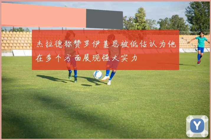 杰拉德称赞罗伊基恩被低估认为他在多个方面展现强大实力