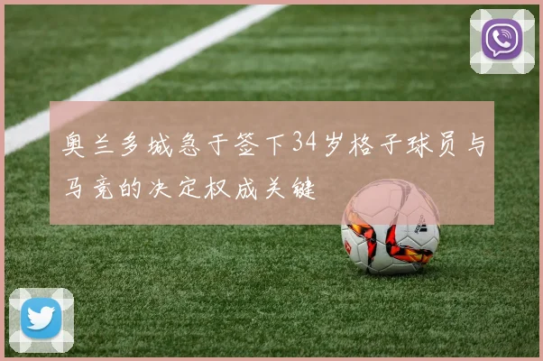 奥兰多城急于签下34岁格子球员与马竞的决定权成关键