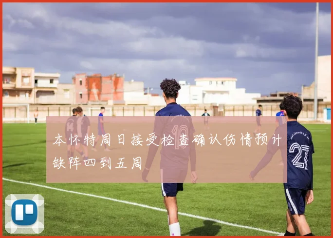 本怀特周日接受检查确认伤情预计缺阵四到五周