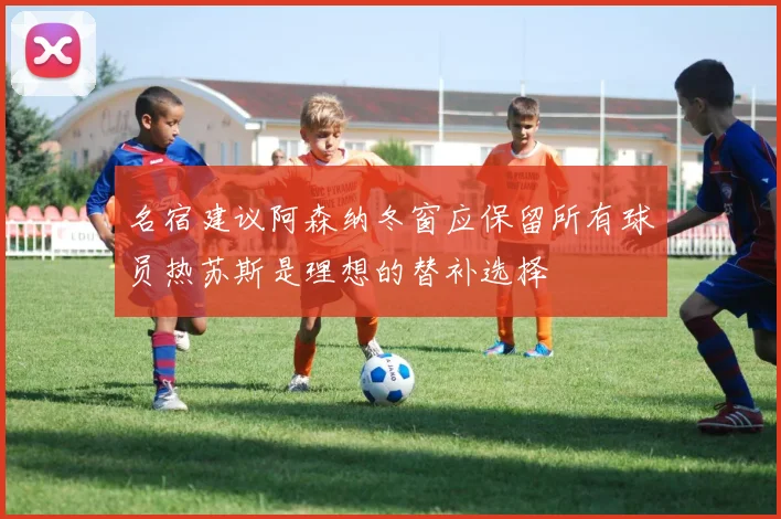 名宿建议阿森纳冬窗应保留所有球员热苏斯是理想的替补选择