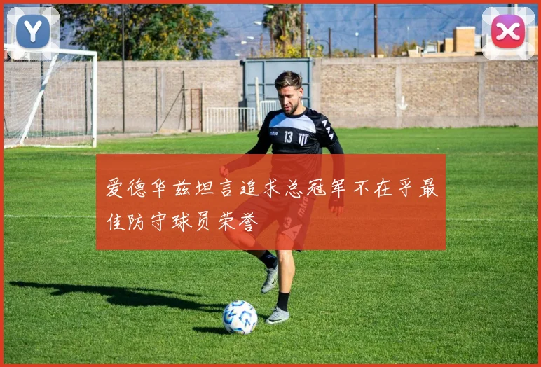 爱德华兹坦言追求总冠军不在乎最佳防守球员荣誉