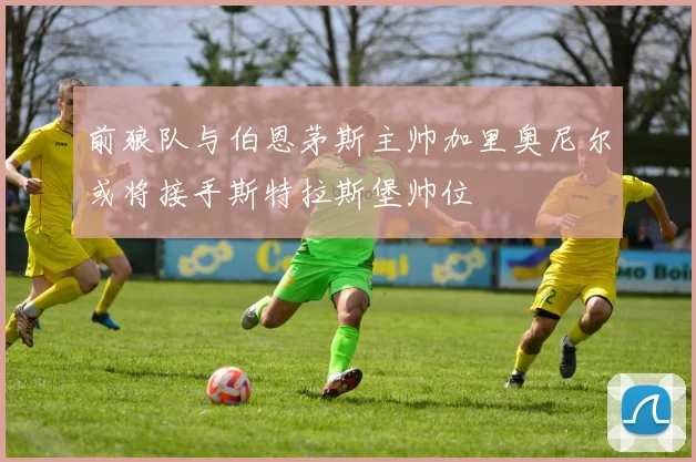 前狼队与伯恩茅斯主帅加里奥尼尔或将接手斯特拉斯堡帅位