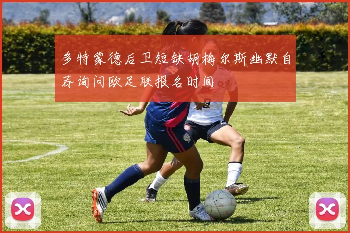 多特蒙德后卫短缺胡梅尔斯幽默自荐询问欧足联报名时间