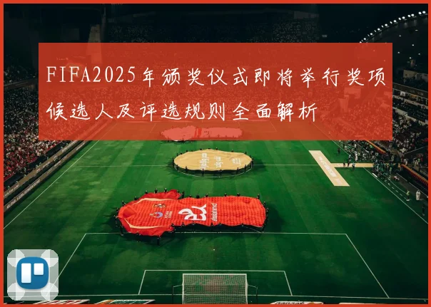 FIFA2025年颁奖仪式即将举行奖项候选人及评选规则全面解析