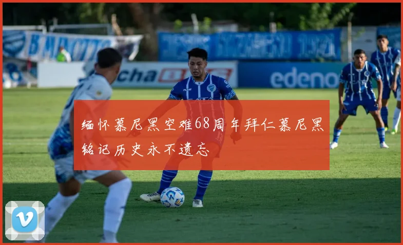 缅怀慕尼黑空难68周年拜仁慕尼黑铭记历史永不遗忘