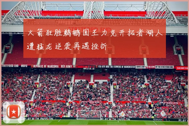 火箭狂胜鹈鹕国王力克开拓者湖人遭猛龙逆袭再遇挫折