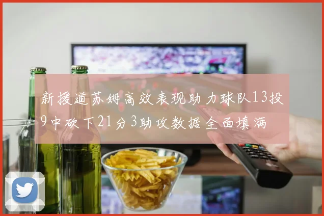新援道苏姆高效表现助力球队13投9中砍下21分3助攻数据全面填满